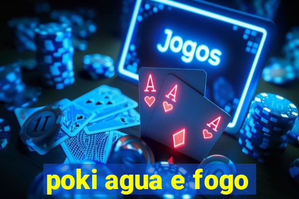 poki agua e fogo